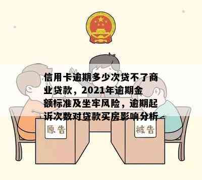 信用卡逾期多少次贷不了商业贷款，2021年逾期金额标准及坐牢风险，逾期起诉次数对贷款买房影响分析