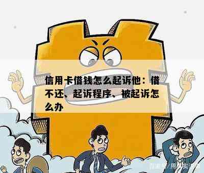 信用卡借钱怎么起诉他：借不还、起诉程序、被起诉怎么办