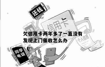 欠信用卡两年多了一直没有发现上门怎么办