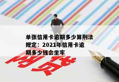 单张信用卡逾期多少算刑法规定：2021年信用卡逾期多少钱会坐牢