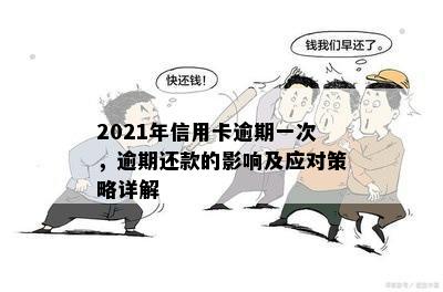 2021年信用卡逾期一次，逾期还款的影响及应对策略详解