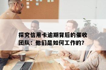 探究信用卡逾期背后的团队：他们是如何工作的？