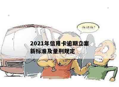 2021年信用卡逾期立案新标准及量刑规定