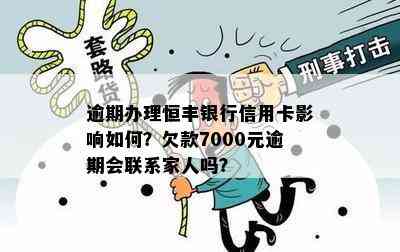 逾期办理恒丰银行信用卡影响如何？欠款7000元逾期会联系家人吗？