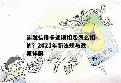 浦发信用卡逾期扣费怎么扣的？2021年新法规与政策详解