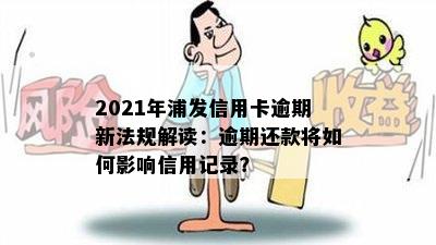 2021年浦发信用卡逾期新法规解读：逾期还款将如何影响信用记录？