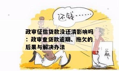 政审贷款没还清影响吗：政审查贷款逾期、拖欠的后果与解决办法