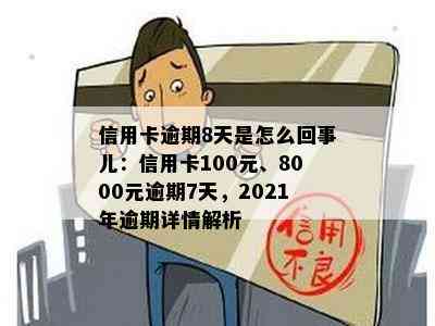 信用卡逾期8天是怎么回事儿：信用卡100元、8000元逾期7天，2021年逾期详情解析