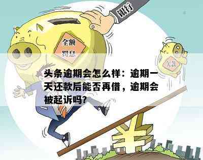 头条逾期会怎么样：逾期一天还款后能否再借，逾期会被起诉吗？