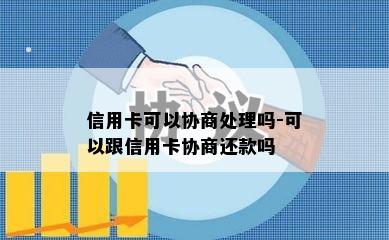 信用卡可以协商处理吗-可以跟信用卡协商还款吗