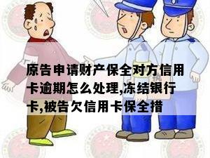 原告申请财产保全对方信用卡逾期怎么处理,冻结银行卡,被告欠信用卡保全措