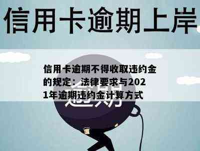 信用卡逾期不得收取违约金的规定：法律要求与2021年逾期违约金计算方式