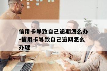 信用卡导致自己逾期怎么办-信用卡导致自己逾期怎么办理