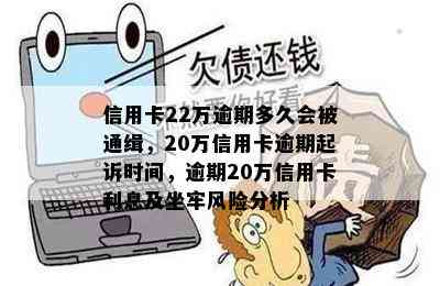 信用卡22万逾期多久会被通缉，20万信用卡逾期起诉时间，逾期20万信用卡利息及坐牢风险分析