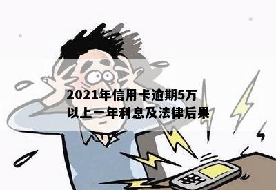 2021年信用卡逾期5万以上一年利息及法律后果