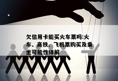 欠信用卡能买火车票吗:火车、高铁、飞机票购买及乘坐可能性详解