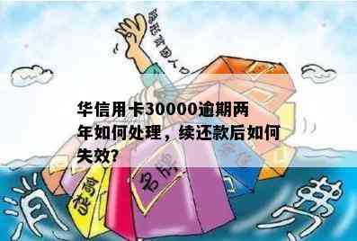 华信用卡30000逾期两年如何处理，续还款后如何失效？