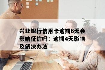 兴业银行信用卡逾期6天会影响吗：逾期4天影响及解决办法