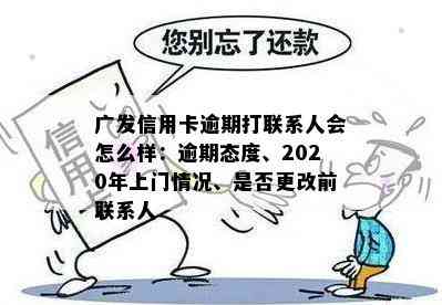 广发信用卡逾期打联系人会怎么样：逾期态度、2020年上门情况、是否更改前联系人