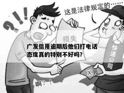 广发信用逾期后他们打电话态度真的特别不好吗？