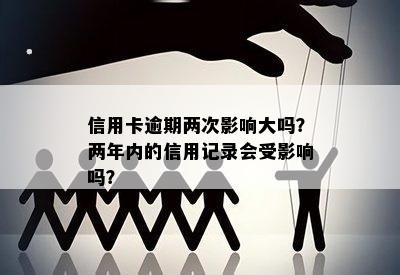 信用卡逾期两次影响大吗？两年内的信用记录会受影响吗？