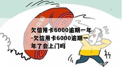 欠信用卡6000逾期一年-欠信用卡6000逾期一年了会上门吗