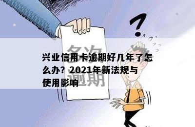 兴业信用卡逾期好几年了怎么办？2021年新法规与使用影响