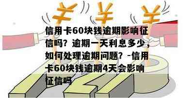 信用卡60块钱逾期影响吗？逾期一天利息多少，如何处理逾期问题？-信用卡60块钱逾期4天会影响吗