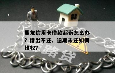 朋友信用卡借款起诉怎么办？借出不还、逾期未还如何维权？