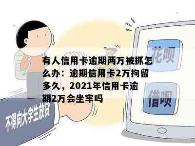 有人信用卡逾期两万被抓怎么办：逾期信用卡2万拘留多久，2021年信用卡逾期2万会坐牢吗