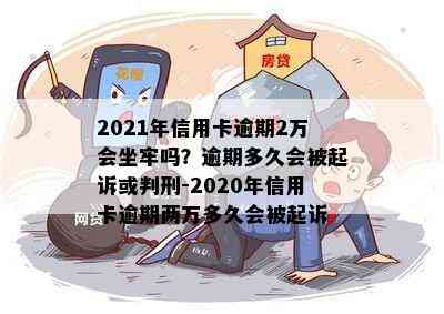 2021年信用卡逾期2万会坐牢吗？逾期多久会被起诉或判刑-2020年信用卡逾期两万多久会被起诉