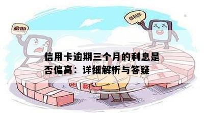 信用卡逾期三个月的利息是否偏高：详细解析与答疑