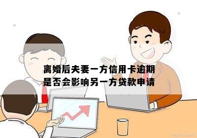 离婚后夫妻一方信用卡逾期是否会影响另一方贷款申请