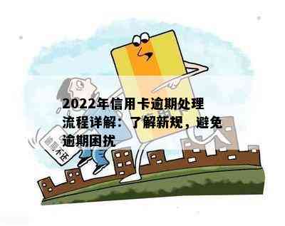 2022年信用卡逾期处理流程详解：了解新规，避免逾期困扰