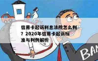 信用卡起诉利息法院怎么判？2020年信用卡起诉标准与判例解析