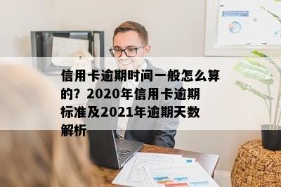 信用卡逾期时间一般怎么算的？2020年信用卡逾期标准及2021年逾期天数解析