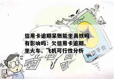 信用卡逾期呆账能坐高铁吗有影响吗：欠信用卡逾期、坐火车、飞机可行性分析