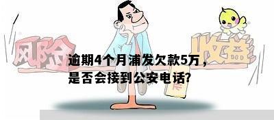 逾期4个月浦发欠款5万，是否会接到公安电话？