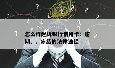 怎么样起诉银行信用卡：逾期、、冻结的法律途径