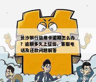 长沙银行信用卡逾期怎么办？逾期多久上、客服电话及还款问题解答