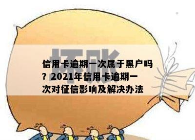 信用卡逾期一次属于黑户吗？2021年信用卡逾期一次对影响及解决办法