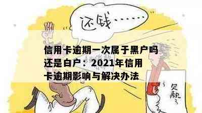 信用卡逾期一次属于黑户吗还是白户：2021年信用卡逾期影响与解决办法