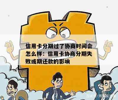 信用卡分期过了协商时间会怎么样：信用卡协商分期失败或期还款的影响