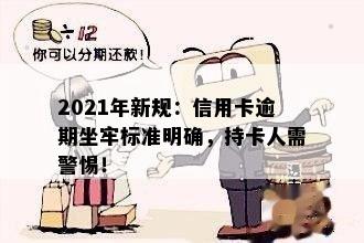 2021年新规：信用卡逾期坐牢标准明确，持卡人需警惕！