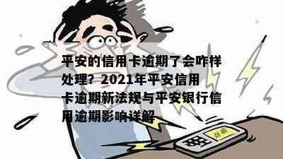 平安的信用卡逾期了会咋样处理？2021年平安信用卡逾期新法规与平安银行信用逾期影响详解