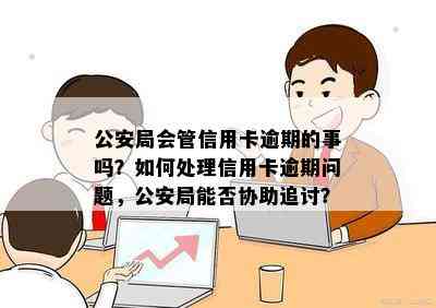 公安局会管信用卡逾期的事吗？如何处理信用卡逾期问题，公安局能否协助追讨？