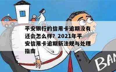 平安银行的信用卡逾期没有还会怎么样？2021年平安信用卡逾期新法规与处理指南