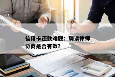 信用卡还款难题：聘请律师协商是否有效？