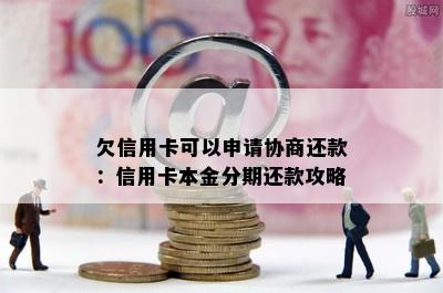 欠信用卡可以申请协商还款：信用卡本金分期还款攻略