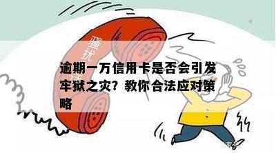 逾期一万信用卡是否会引发牢狱之灾？教你合法应对策略